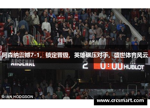 阿森纳震撼7-1，锁定晋级，英雄碾压对手，盛世体育风云
