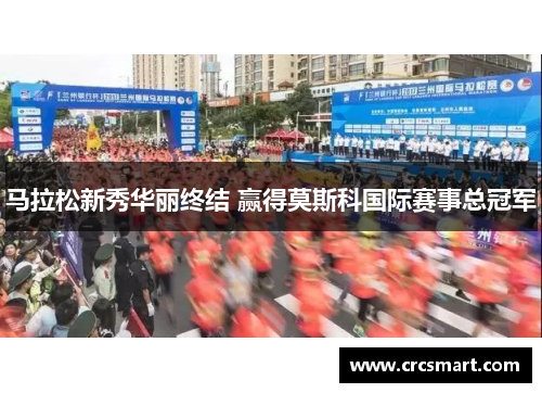 马拉松新秀华丽终结 赢得莫斯科国际赛事总冠军