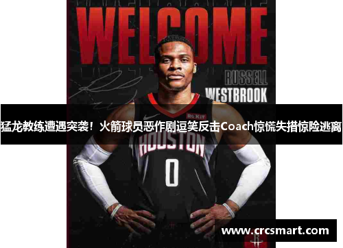 猛龙教练遭遇突袭！火箭球员恶作剧逗笑反击Coach惊慌失措惊险逃离